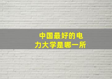 中国最好的电力大学是哪一所