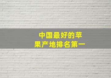 中国最好的苹果产地排名第一