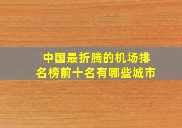 中国最折腾的机场排名榜前十名有哪些城市