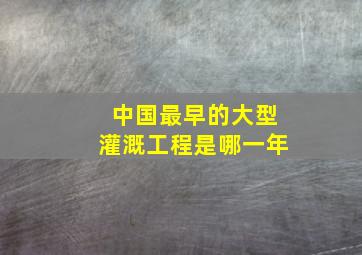 中国最早的大型灌溉工程是哪一年