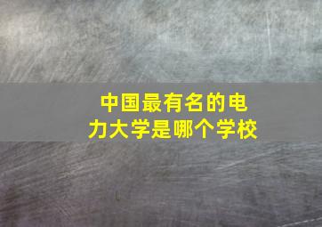 中国最有名的电力大学是哪个学校