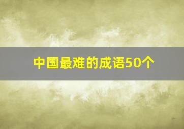 中国最难的成语50个