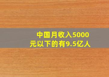 中国月收入5000元以下的有9.5亿人