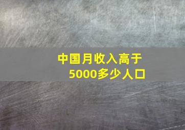 中国月收入高于5000多少人口