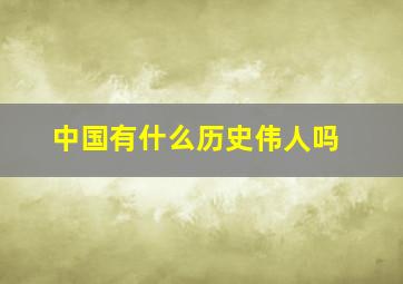 中国有什么历史伟人吗