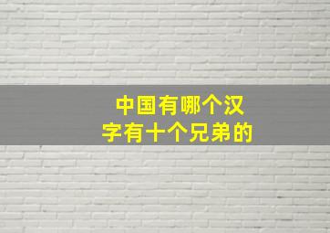 中国有哪个汉字有十个兄弟的