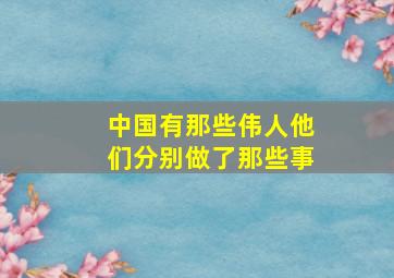 中国有那些伟人他们分别做了那些事