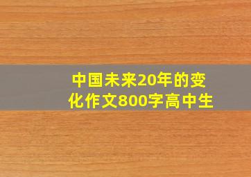 中国未来20年的变化作文800字高中生