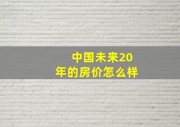 中国未来20年的房价怎么样