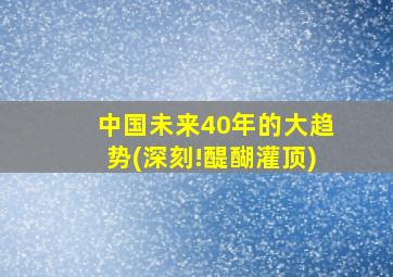 中国未来40年的大趋势(深刻!醍醐灌顶)