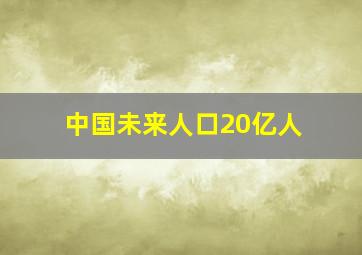 中国未来人口20亿人