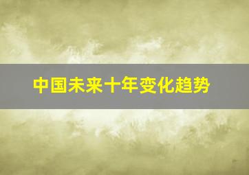 中国未来十年变化趋势