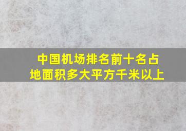 中国机场排名前十名占地面积多大平方千米以上