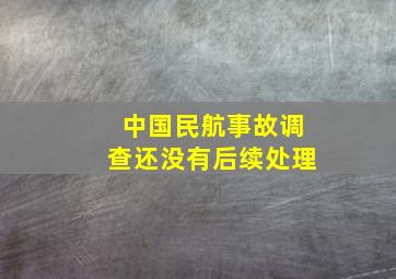 中国民航事故调查还没有后续处理