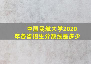 中国民航大学2020年各省招生分数线是多少