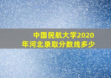 中国民航大学2020年河北录取分数线多少