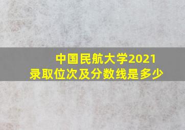 中国民航大学2021录取位次及分数线是多少