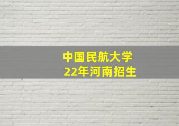 中国民航大学22年河南招生