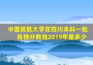 中国民航大学在四川本科一批投档分数线2019年是多少