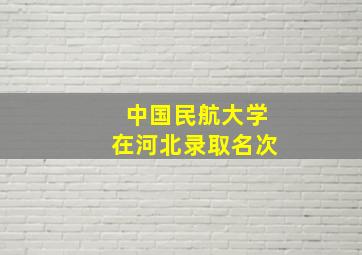 中国民航大学在河北录取名次