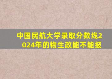 中国民航大学录取分数线2024年的物生政能不能报