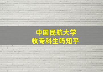 中国民航大学收专科生吗知乎