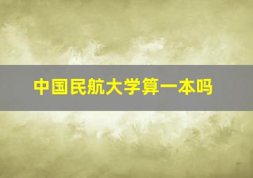 中国民航大学算一本吗