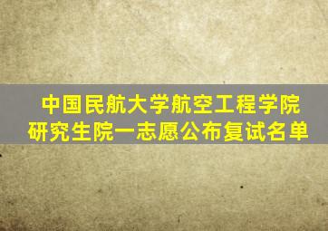 中国民航大学航空工程学院研究生院一志愿公布复试名单