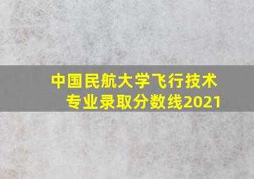 中国民航大学飞行技术专业录取分数线2021