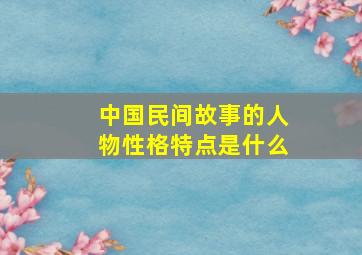 中国民间故事的人物性格特点是什么