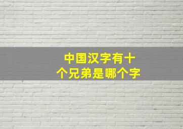 中国汉字有十个兄弟是哪个字