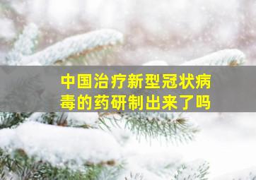 中国治疗新型冠状病毒的药研制出来了吗