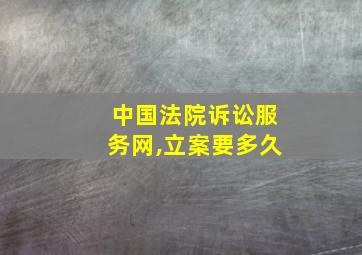 中国法院诉讼服务网,立案要多久