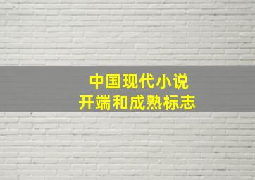 中国现代小说开端和成熟标志