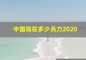 中国现在多少兵力2020