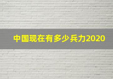 中国现在有多少兵力2020