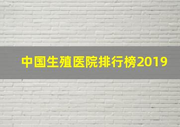 中国生殖医院排行榜2019