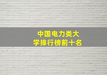 中国电力类大学排行榜前十名