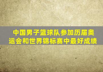 中国男子篮球队参加历届奥运会和世界锦标赛中最好成绩