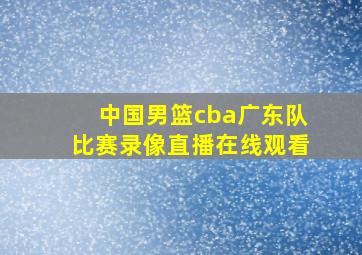 中国男篮cba广东队比赛录像直播在线观看