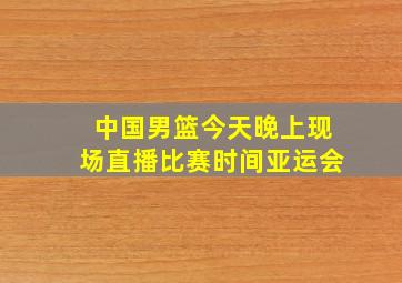 中国男篮今天晚上现场直播比赛时间亚运会