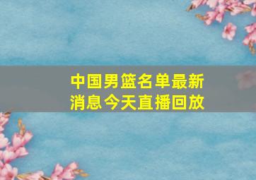 中国男篮名单最新消息今天直播回放