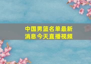 中国男篮名单最新消息今天直播视频