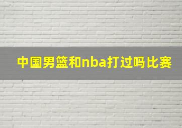 中国男篮和nba打过吗比赛