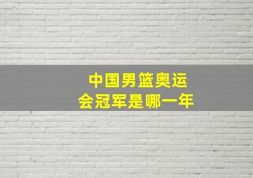 中国男篮奥运会冠军是哪一年