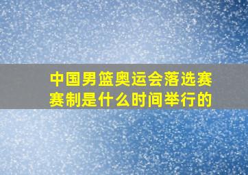 中国男篮奥运会落选赛赛制是什么时间举行的