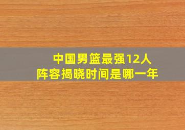 中国男篮最强12人阵容揭晓时间是哪一年