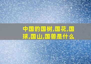 中国的国树,国花,国球,国山,国兽是什么