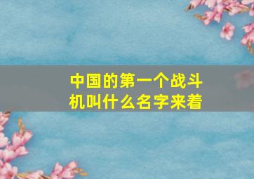 中国的第一个战斗机叫什么名字来着