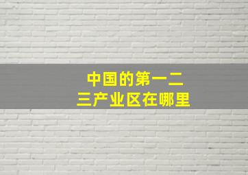 中国的第一二三产业区在哪里